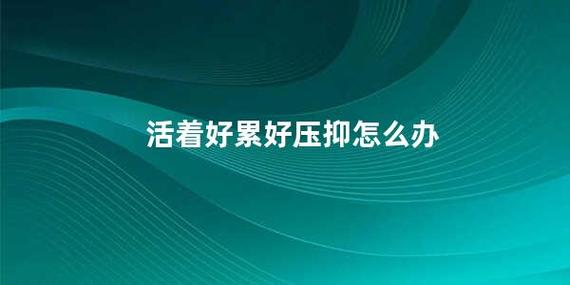 感觉生活好累好压抑怎么办在压力中寻找释重生