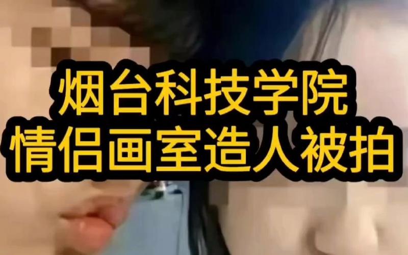 烟台科技学院画室不雅视频的瓜